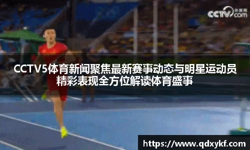 CCTV5体育新闻聚焦最新赛事动态与明星运动员精彩表现全方位解读体育盛事