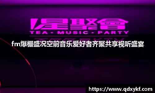 fm爆棚盛况空前音乐爱好者齐聚共享视听盛宴