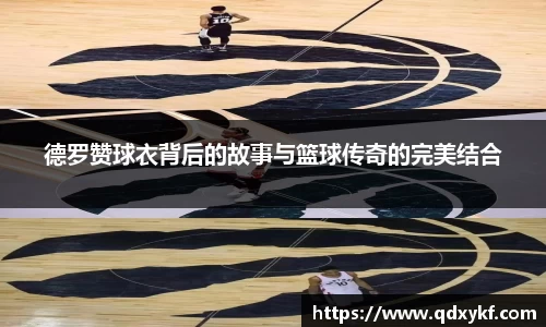 德罗赞球衣背后的故事与篮球传奇的完美结合