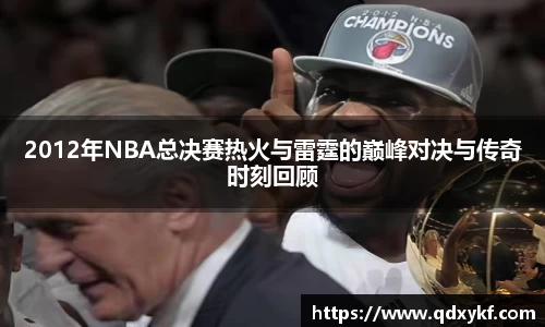 2012年NBA总决赛热火与雷霆的巅峰对决与传奇时刻回顾