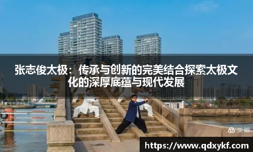 张志俊太极：传承与创新的完美结合探索太极文化的深厚底蕴与现代发展