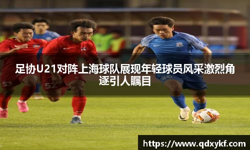 足协U21对阵上海球队展现年轻球员风采激烈角逐引人瞩目