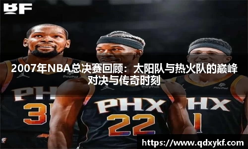 2007年NBA总决赛回顾：太阳队与热火队的巅峰对决与传奇时刻
