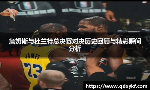 詹姆斯与杜兰特总决赛对决历史回顾与精彩瞬间分析