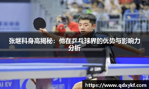 张继科身高揭秘：他在乒乓球界的优势与影响力分析