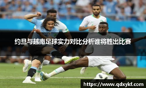 约旦与越南足球实力对比分析谁将胜出比赛