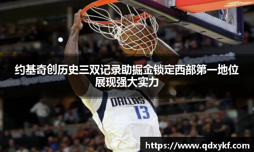 约基奇创历史三双记录助掘金锁定西部第一地位展现强大实力