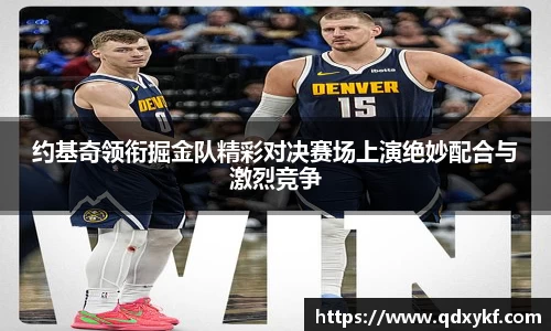 约基奇领衔掘金队精彩对决赛场上演绝妙配合与激烈竞争