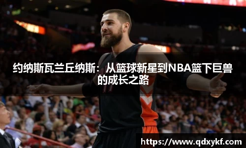 约纳斯瓦兰丘纳斯：从篮球新星到NBA篮下巨兽的成长之路