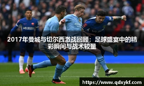2017年曼城与切尔西激战回顾：足球盛宴中的精彩瞬间与战术较量