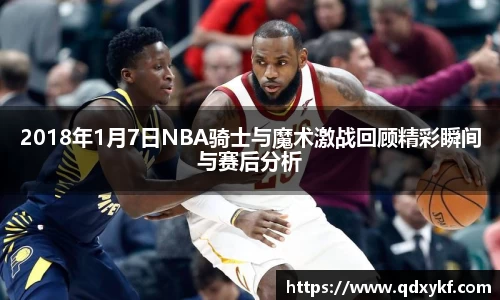 2018年1月7日NBA骑士与魔术激战回顾精彩瞬间与赛后分析