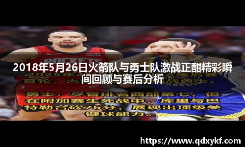 2018年5月26日火箭队与勇士队激战正酣精彩瞬间回顾与赛后分析
