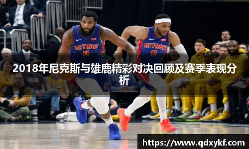 2018年尼克斯与雄鹿精彩对决回顾及赛季表现分析
