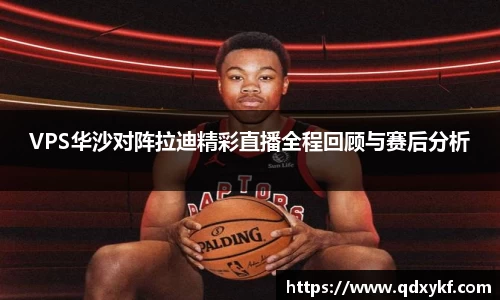 VPS华沙对阵拉迪精彩直播全程回顾与赛后分析