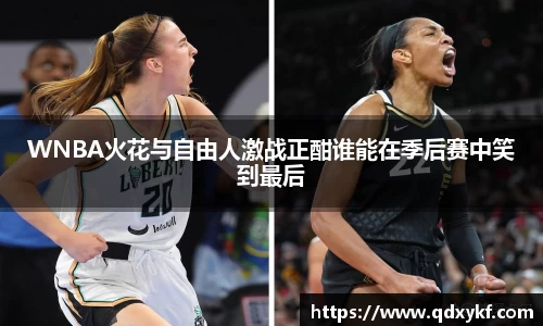 WNBA火花与自由人激战正酣谁能在季后赛中笑到最后