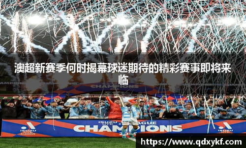 澳超新赛季何时揭幕球迷期待的精彩赛事即将来临