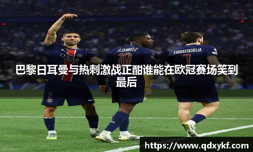 巴黎日耳曼与热刺激战正酣谁能在欧冠赛场笑到最后