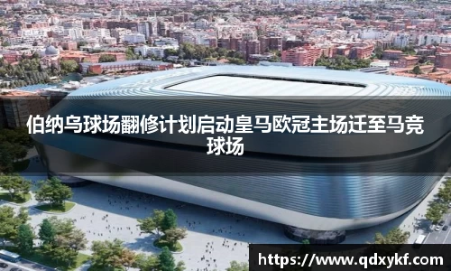 伯纳乌球场翻修计划启动皇马欧冠主场迁至马竞球场