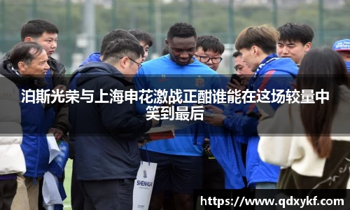 泊斯光荣与上海申花激战正酣谁能在这场较量中笑到最后