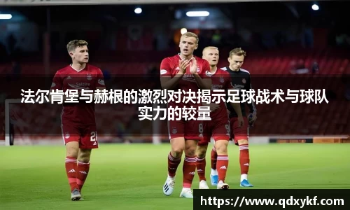 法尔肯堡与赫根的激烈对决揭示足球战术与球队实力的较量