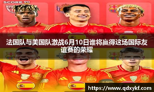 法国队与美国队激战6月10日谁将赢得这场国际友谊赛的荣耀