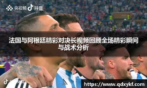 法国与阿根廷精彩对决长视频回顾全场精彩瞬间与战术分析