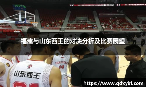 福建与山东西王的对决分析及比赛展望